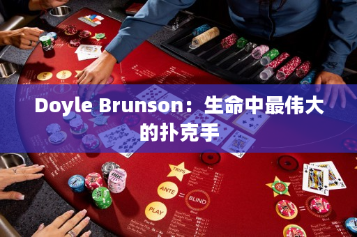 Doyle Brunson：生命中最伟大的扑克手
