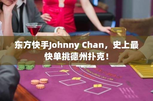 东方快手Johnny Chan，史上最快单挑德州扑克！
