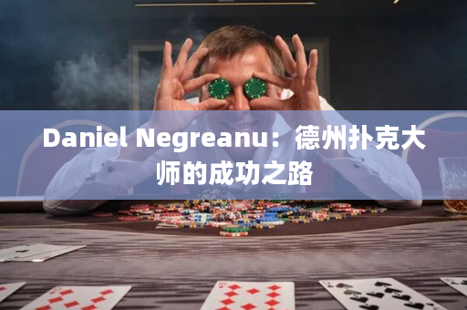 Daniel Negreanu：德州扑克大师的成功之路