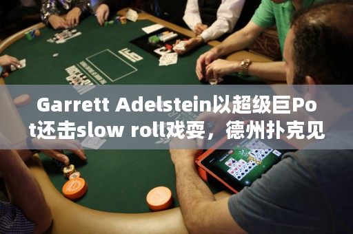 Garrett Adelstein以超级巨Pot还击slow roll戏耍，德州扑克见证惊险复仇