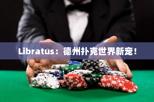 Libratus：德州扑克世界新宠！